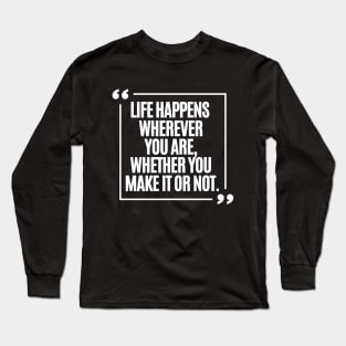 Life happens wherever you are, whether you make it or not. Long Sleeve T-Shirt